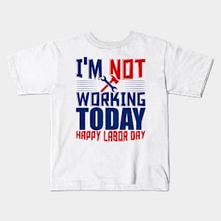 I'm not working today happy labor day Kids T-Shirt